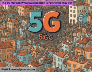 The 6G Horizon What 5G Expansion is Paving the Way For